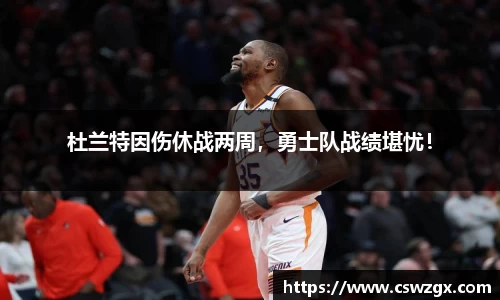 杜兰特因伤休战两周，勇士队战绩堪忧！