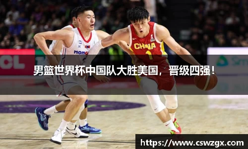 男篮世界杯中国队大胜美国，晋级四强！