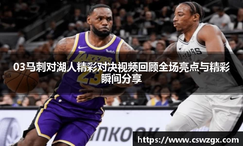03马刺对湖人精彩对决视频回顾全场亮点与精彩瞬间分享