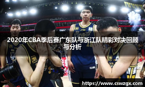 2020年CBA季后赛广东队与浙江队精彩对决回顾与分析