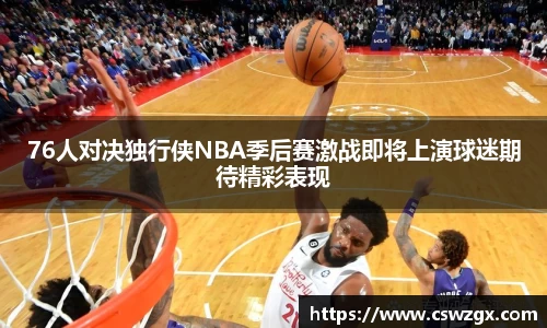 76人对决独行侠NBA季后赛激战即将上演球迷期待精彩表现