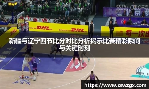 新疆与辽宁四节比分对比分析揭示比赛精彩瞬间与关键时刻